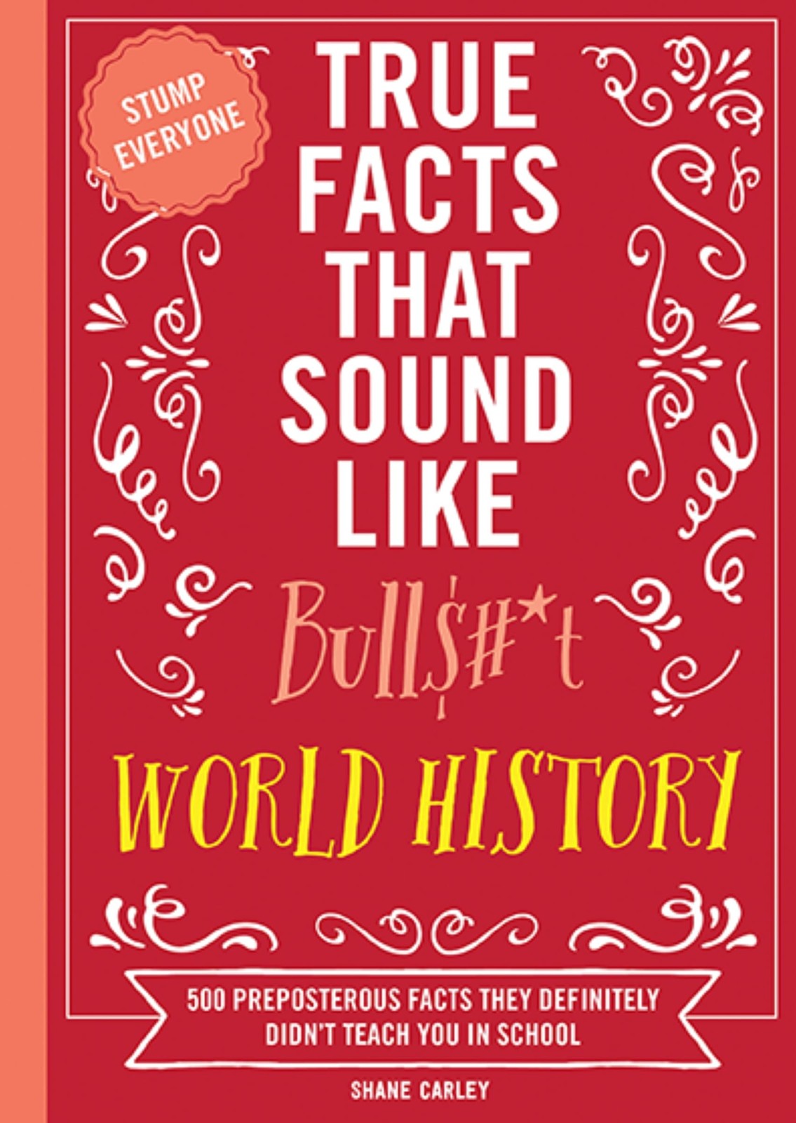 True Facts That Sound Like Bull$#*t: World History: 500 Preposterous Facts T…