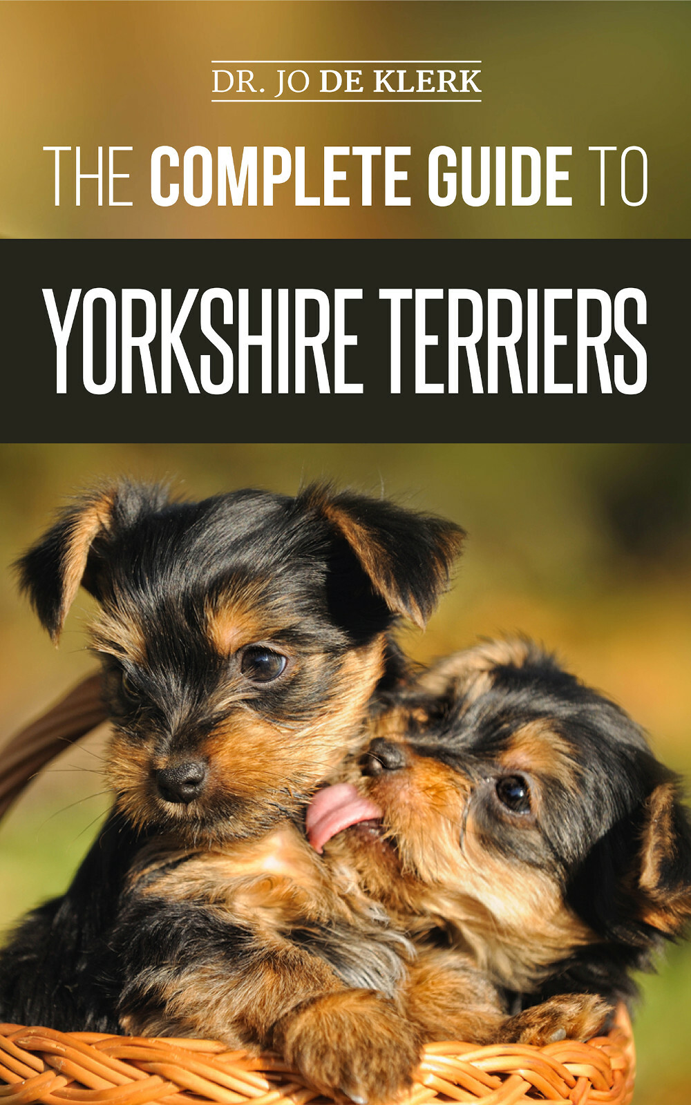 The Complete Guide to Yorkshire Terriers: Find, Train, Raise, & Love your Yorkie