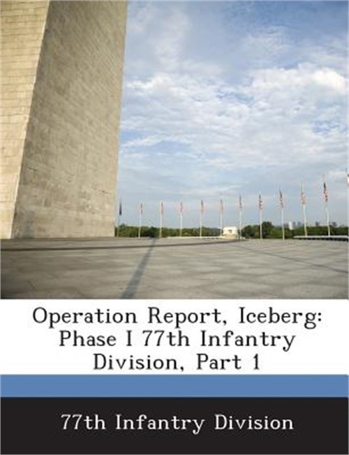 Operation Report, Iceberg: Phase I 77th Infantry Division, Part 1 (Paperback or