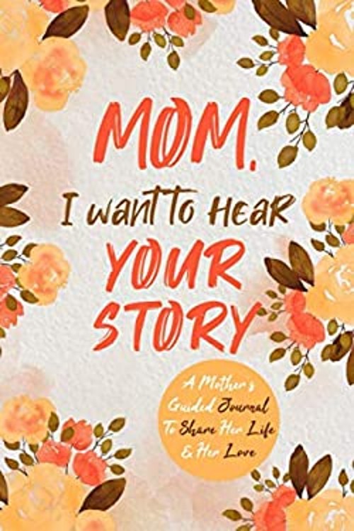 Mom, I Want to Hear Your Story : A Mother’s Guided Journal to Sha