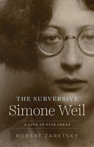 The Subversive Simone Weil: A Life in Five Ideas by Robert Zaretsky: New