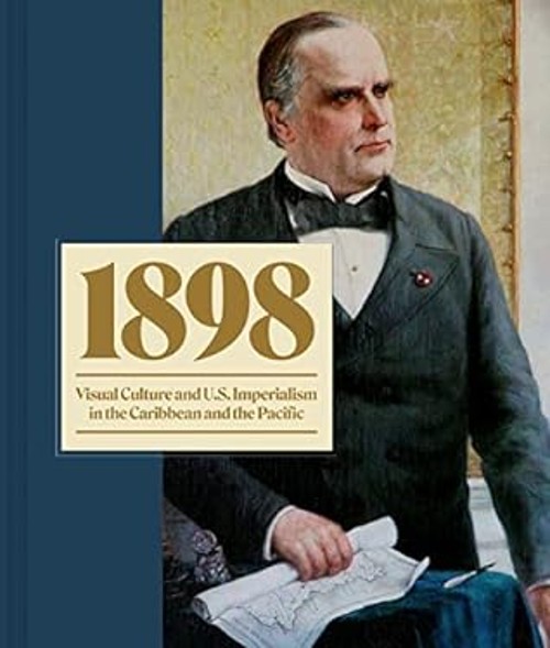 1898 : Visual Culture and U. S. Imperialism in the Caribbean and