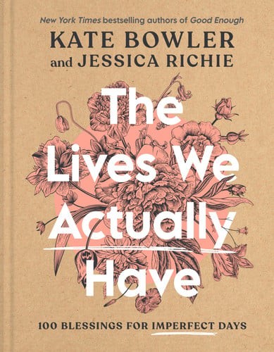 The Lives We Actually Have: 100 Blessings for Imperfect Days, Bowler, Kate,Richi