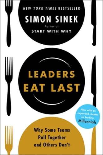 Leaders Eat Last: Why Some Teams Pull Together and Others Don’t by Simon Sinek